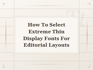 Selecting Ultra Narrow Display Fonts for Editorial Layouts